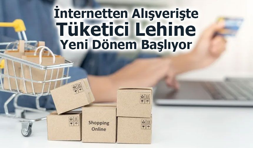 İnternetten Alışverişte Tüketici Lehine Yeni Dönem Başlıyor