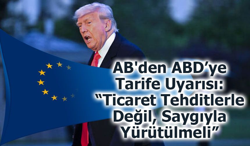 AB'den ABD’ye Tarife Uyarısı: “Ticaret Tehditlerle Değil, Saygıyla Yürütülmeli”