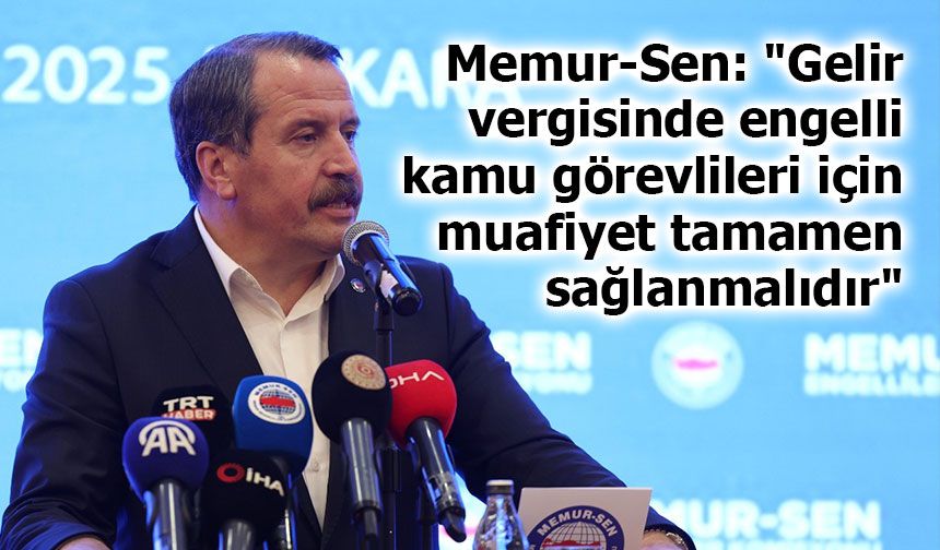 Memur-Sen: "Gelir vergisinde engelli kamu görevlileri için muafiyet tamamen sağlanmalıdır"