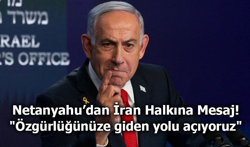 Netanyahu’dan İran Halkına Mesaj: “Özgürlüğe Giden Yolu Açıyoruz”