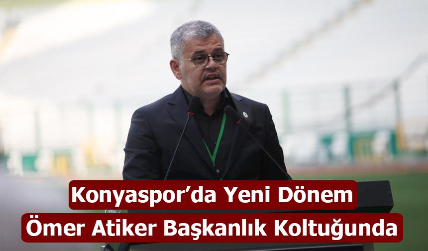 Konyaspor’da Yeni Dönem: Ömer Atiker Başkanlık Koltuğunda