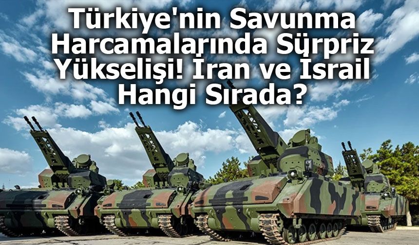 Türkiye'nin Savunma Harcamalarında Sürpriz Yükselişi! İran ve İsrail Hangi Sırada?