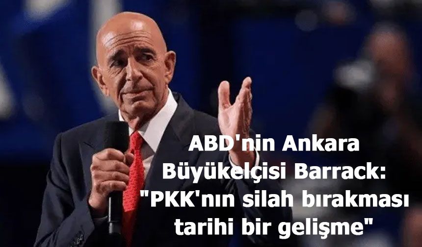 ABD Büyükelçisi Barrack: “PKK’nın silah bırakması tarihi bir gelişme”