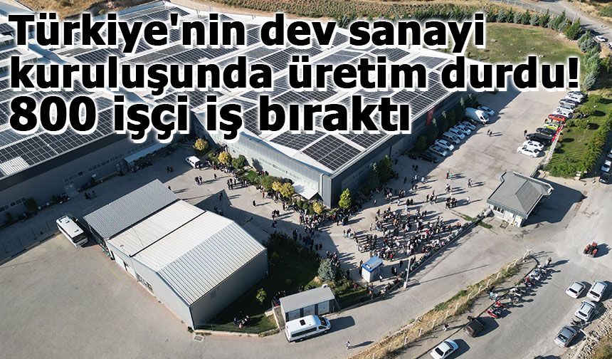 Türkiye'nin dev sanayi kuruluşunda üretim durdu: 800 işçi iş bıraktı