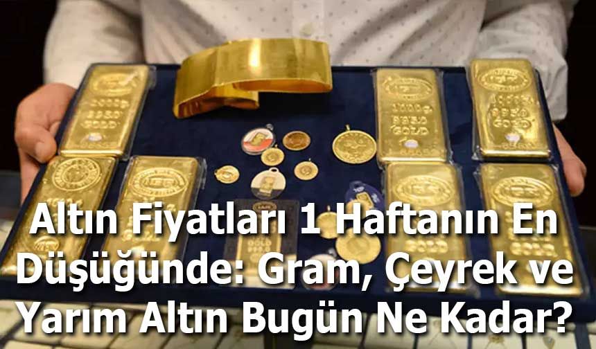 Altın Fiyatları 1 Haftanın En Düşüğünde: Gram, Çeyrek ve Yarım Altın Bugün Ne Kadar?