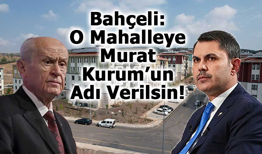 Bahçeli’den Osmaniye’de Yeni Kurulacak Mahalleye “Murat Kurum” Adı Verilmesi Talebi