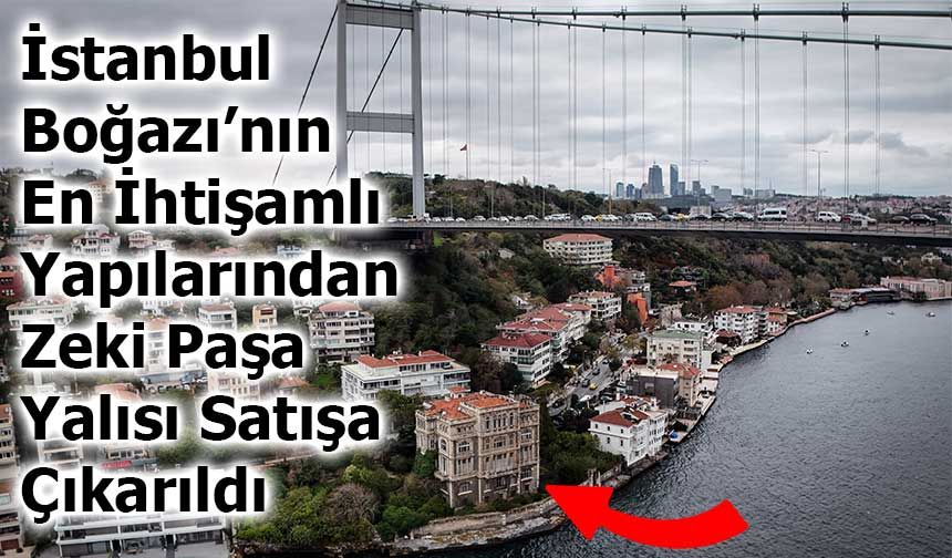 İstanbul Boğazı’nın En İhtişamlı Yapılarından Zeki Paşa Yalısı Satışa Çıkarıldı