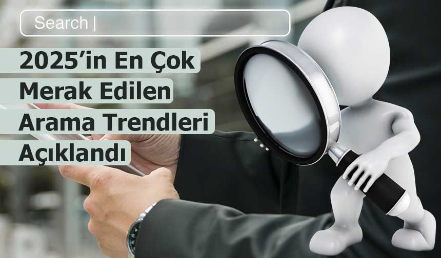 2025’in En Çok Merak Edilen Arama Trendleri Açıklandı