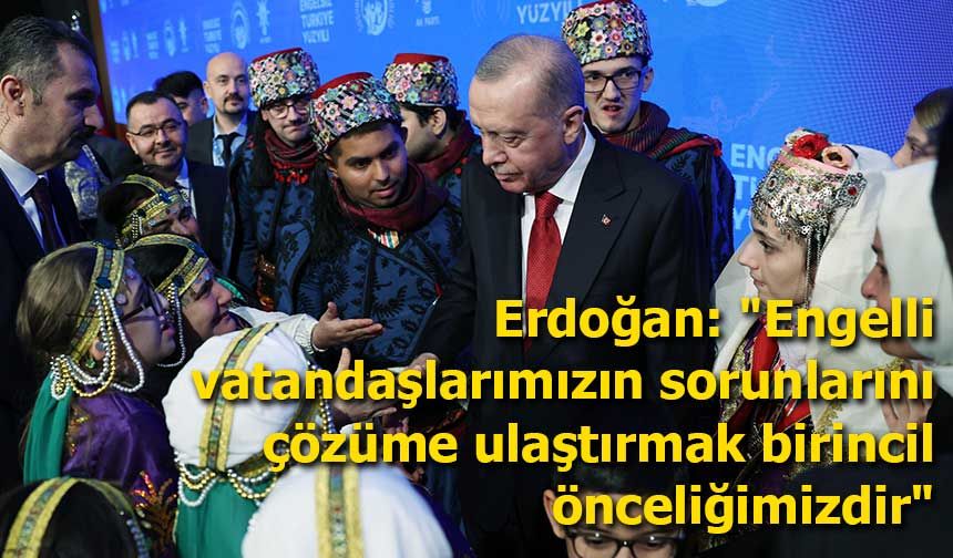 Erdoğan: "Engelli vatandaşlarımızın sorunlarını çözüme ulaştırmak birincil önceliğimizdir"