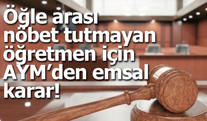 Öğle arası nöbet tutmayan öğretmen için AYM’den emsal karar!