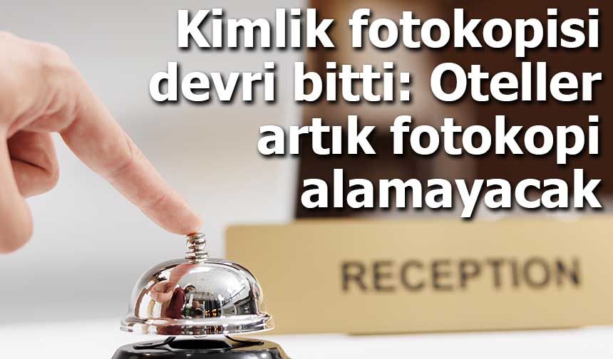 Kimlik fotokopisi devri bitti: Oteller artık fotokopi alamayacak