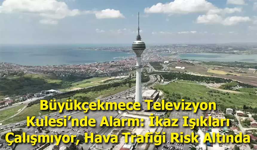 Büyükçekmece Televizyon Kulesi’nde Alarm: İkaz Işıkları Çalışmıyor, Hava Trafiği Risk Altında