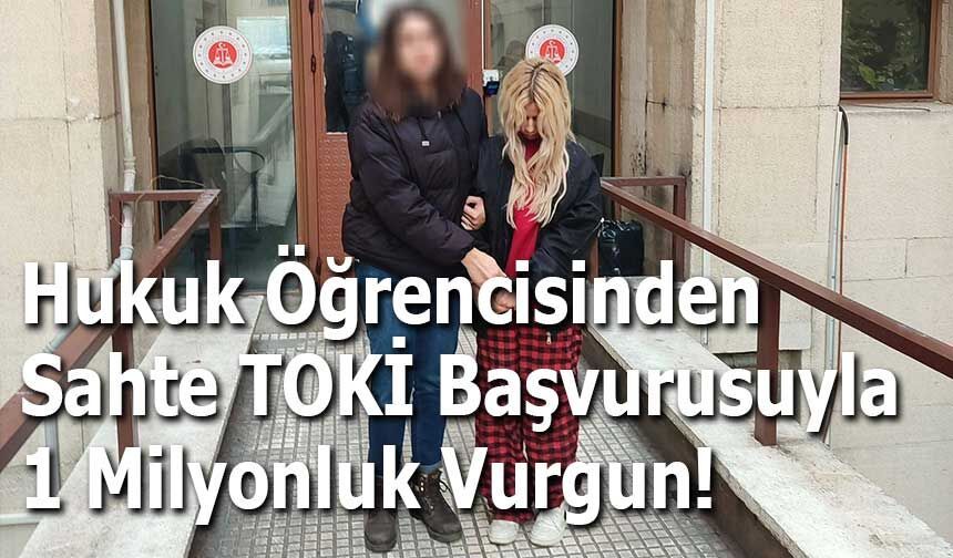 Hukuk Öğrencisinden Sahte TOKİ Başvurusuyla 1 Milyonluk Vurgun!