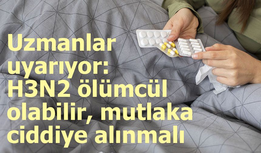Uzmanından uyarı: H3N2 ölümcül olabilir, mutlaka ciddiye alınmalı