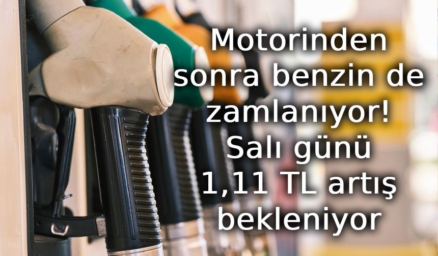 Motorinden sonra benzin de zamlanıyor: Salı günü 1,11 TL artış bekleniyor