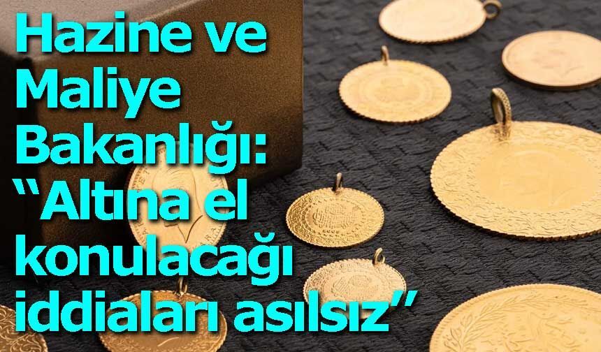Hazine ve Maliye Bakanlığı: “Altına el konulacağı iddiaları asılsız”