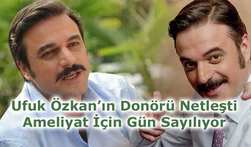 Ufuk Özkan’ın Donörü Netleşti: Ameliyat İçin Gün Sayılıyor