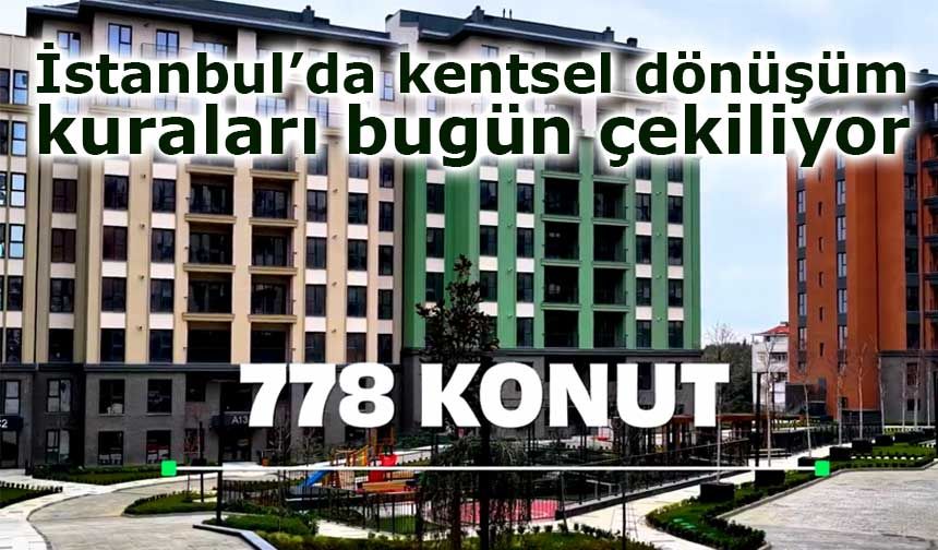 İstanbul’da kentsel dönüşüm kuraları bugün çekiliyor