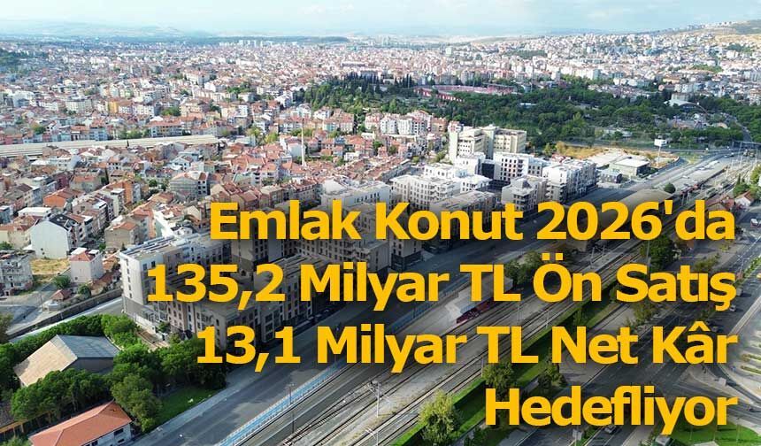 Emlak Konut 2026'da 135,2 Milyar TL Ön Satış, 13,1 Milyar TL Net Kâr Hedefliyor