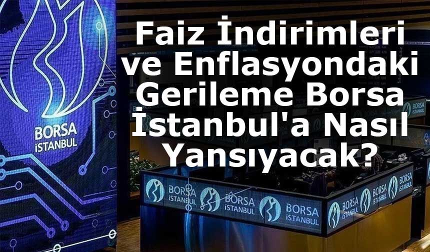 Faiz İndirimleri ve Enflasyondaki Gerileme Borsa İstanbul'a Nasıl Yansıyacak?