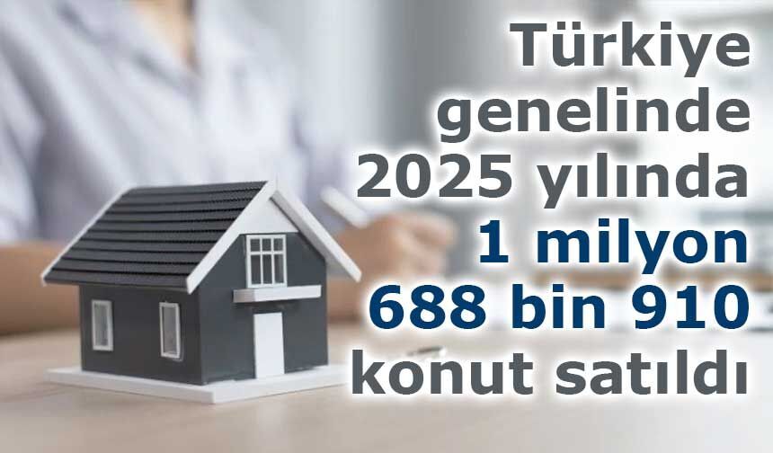 Türkiye genelinde 2025 yılında 1 milyon 688 bin 910 konut satıldı