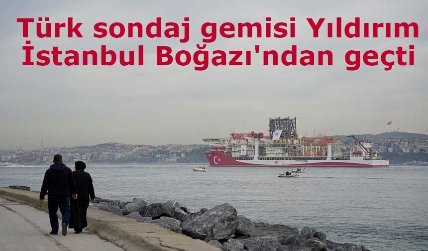 Türk sondaj gemisi Yıldırım İstanbul Boğazı'ndan geçti