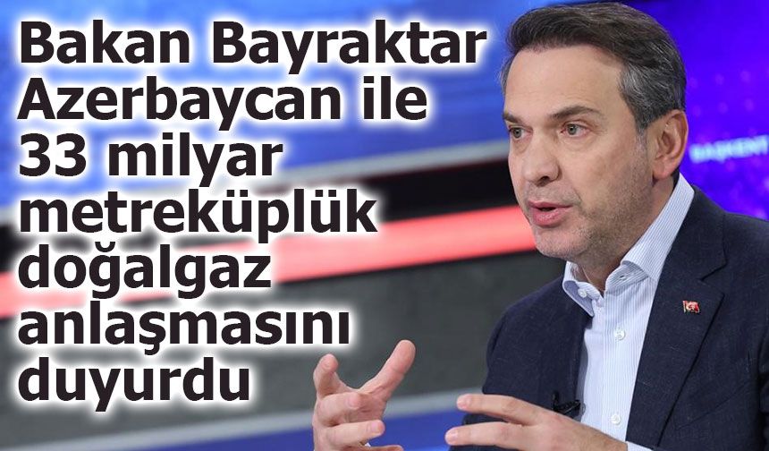 Azerbaycan ile 33 milyar metreküplük doğalgaz anlaşması yapıldı