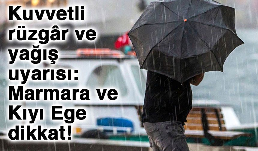 Kuvvetli rüzgâr ve yağış uyarısı: Marmara ve Kıyı Ege dikkat!