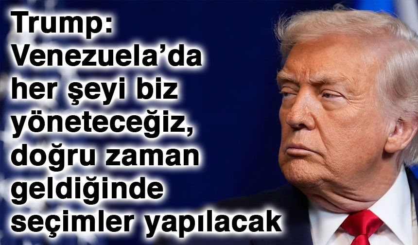 Trump: Venezuela’da her şeyi biz yöneteceğiz, doğru zaman geldiğinde seçimler yapılacak