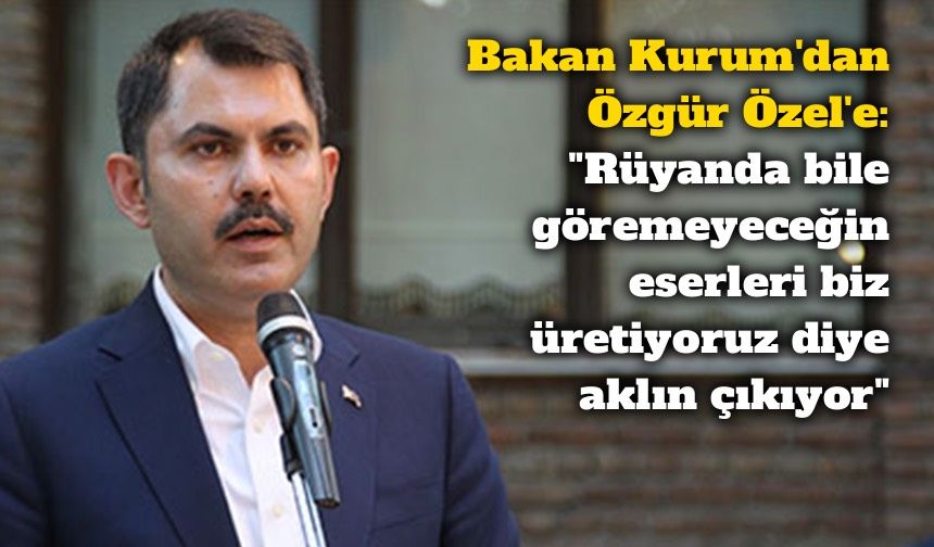 Bakan Kurum'dan Özgür Özel'e: "Rüyanda bile göremeyeceğin eserleri biz üretiyoruz diye aklın çıkıyor"