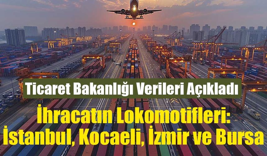 Ticaret Bakanlığı: 4 büyük şehirde ihracat Ocak’ta 1 Milyar Doları Aştı