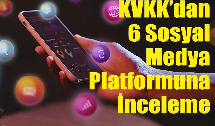 TikTok, Instagram, Facebook ve Diğerleri KVKK’nın İnceleme Radarında