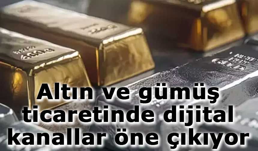 Altın ve gümüş ticaretinde dijital kanallar öne çıkıyor