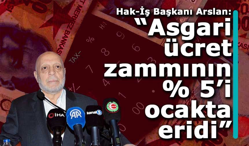 HAK-İŞ Genel Başkanı Arslan: “Asgari ücrete yapılan artış daha ilk ayda eridi”