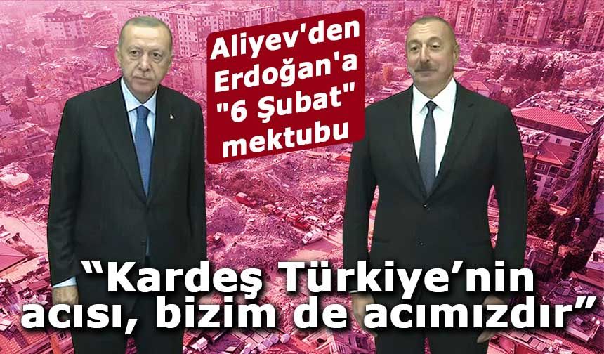 Aliyev’den Erdoğan’a 6 Şubat mesajı: “Kardeş Türkiye’nin acısı, bizim de acımızdır”