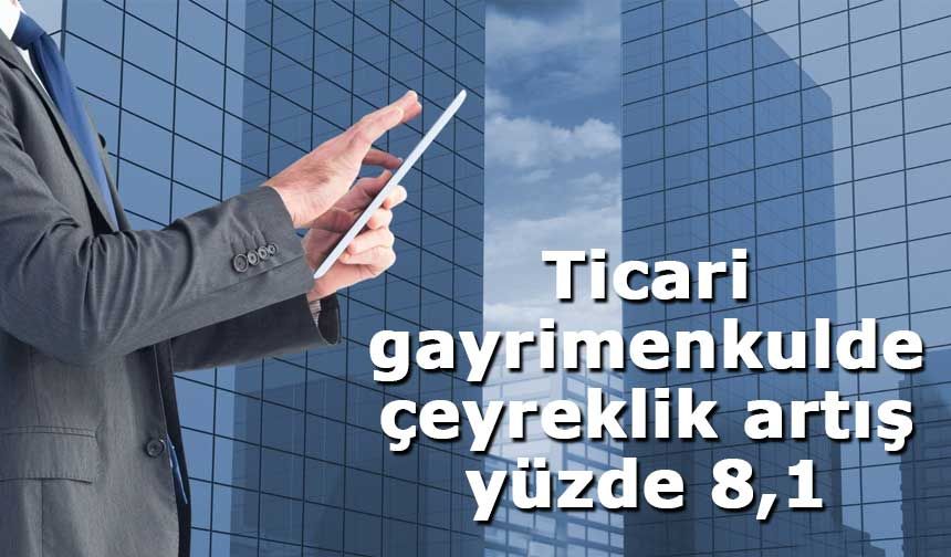 Ticari gayrimenkulde çeyreklik artış yüzde 8,1