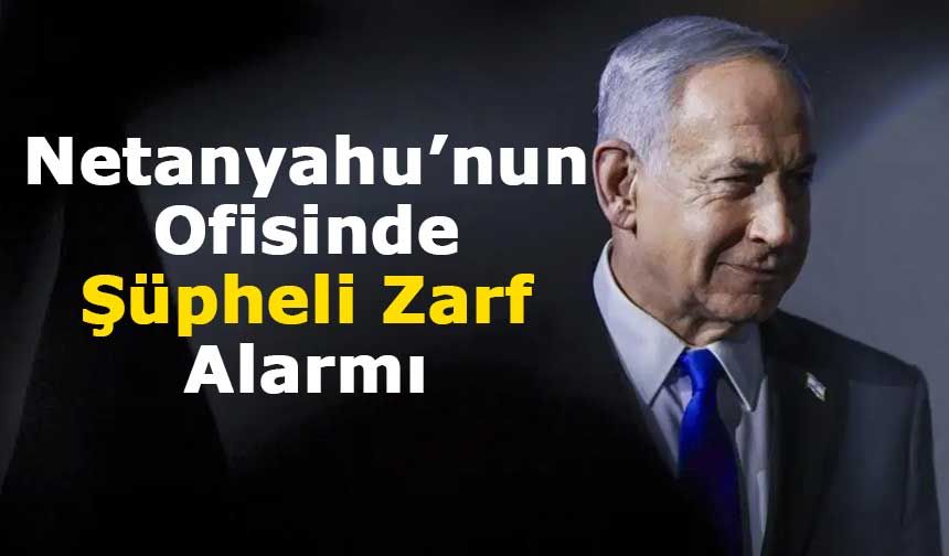 Netanyahu’nun Ofisinde Şüpheli Zarf Alarmı