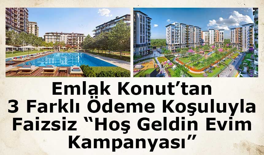 Emlak Konut’tan 3 Farklı Ödeme Koşuluyla Faizsiz “Hoş Geldin Evim Kampanyası”