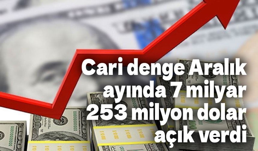 Cari denge Aralık ayında 7 milyar 253 milyon dolar açık verdi