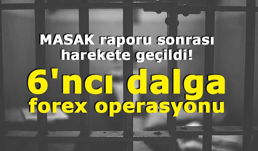 MASAK raporu sonrası harekete geçildi!  6'ncı dalga forex operasyonu