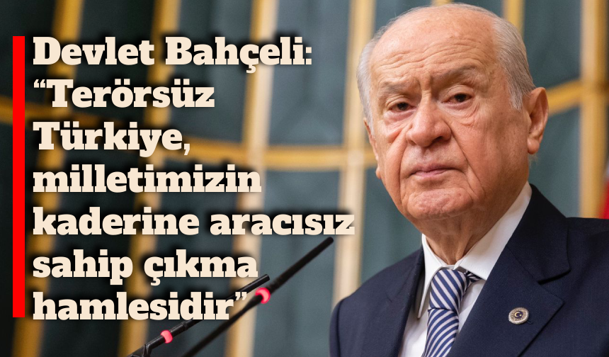 Devlet Bahçeli: “Terörsüz Türkiye, milletimizin kaderine aracısız sahip çıkma hamlesidir”