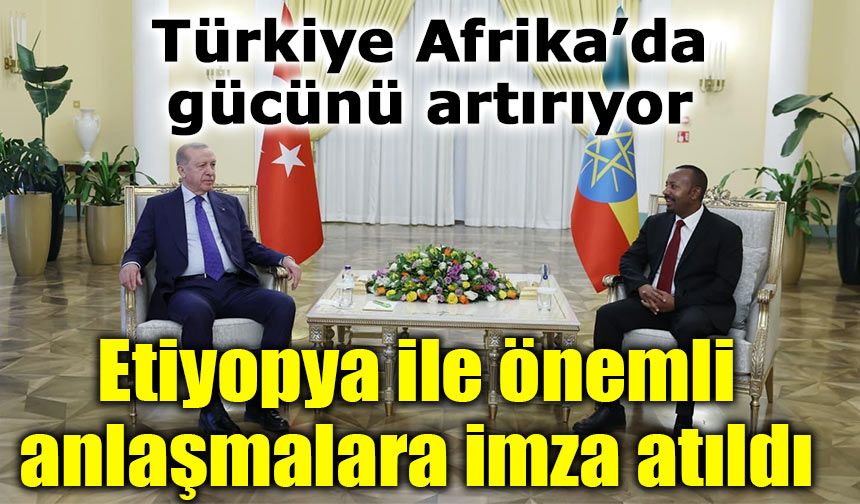 Türkiye ile Etiyopya arasında kritik anlaşmalar