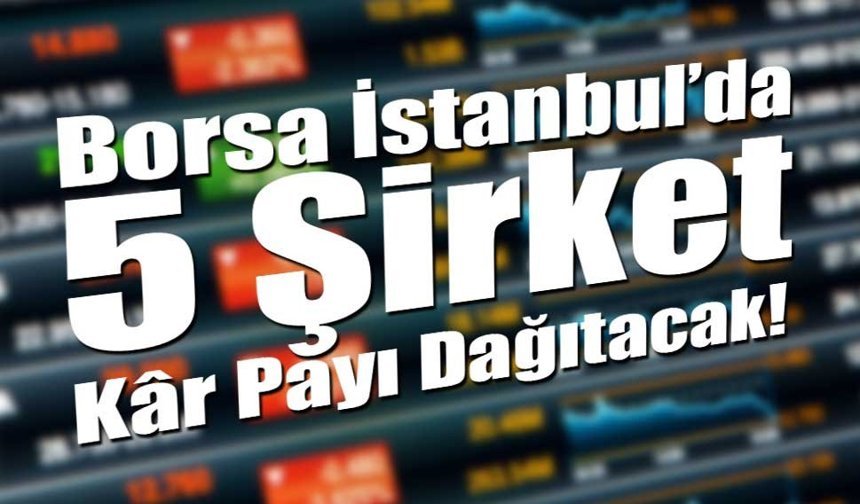 Borsa İstanbul’da 5 Şirket Kâr Payı Dağıtacak!