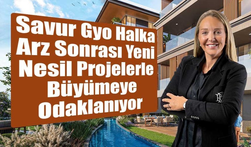 Savur Gyo Halka Arz Sonrası Yeni Nesil Projelerle Büyümeye Odaklanıyor