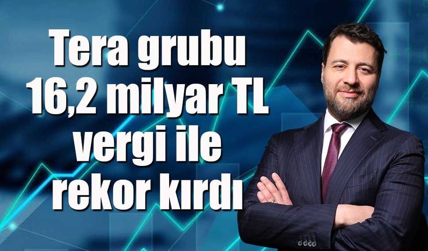 Tera grubu 16,2 milyar TL vergi ile rekor kırdı