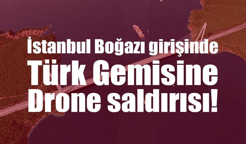 İstanbul açıklarında Türk petrol tankerine İHA/İDA saldırısı