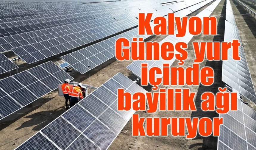 Kalyon Güneş bayilik sistemini devreye aldı: 34 il hedefleniyor