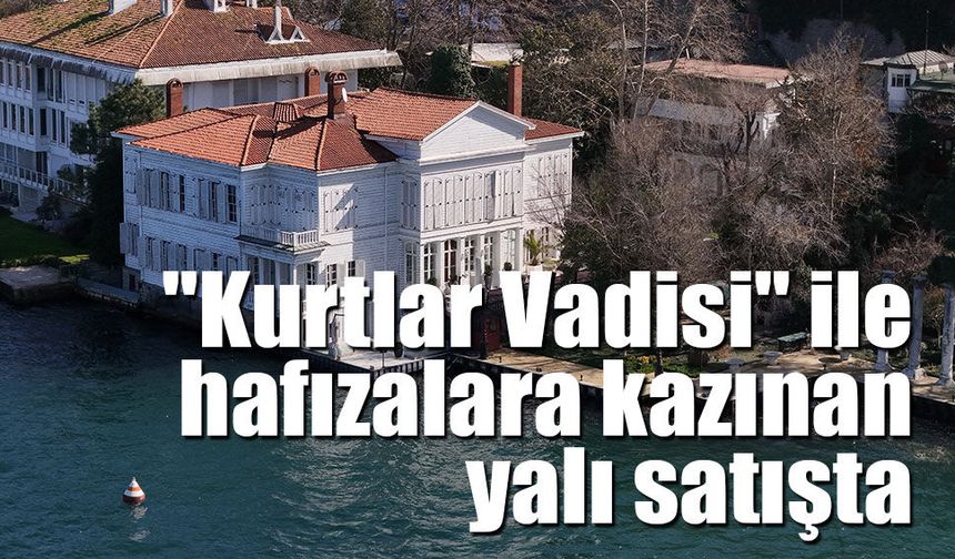 "Kurtlar Vadisi" Dizisinin İkonik Mekanı Abud Efendi Yalısı Hisseli Satışla Gündemde