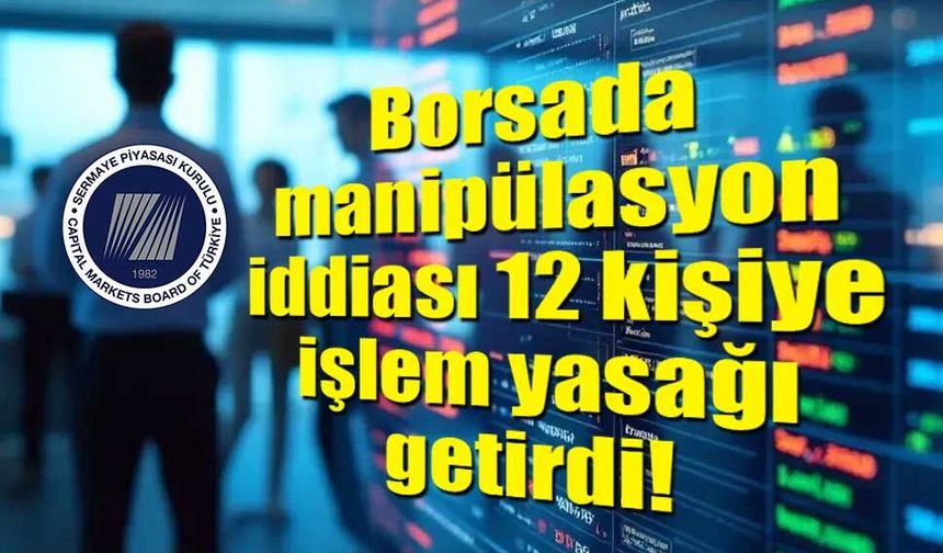 SPK’dan 12 kişiye borsada işlem yasağı
