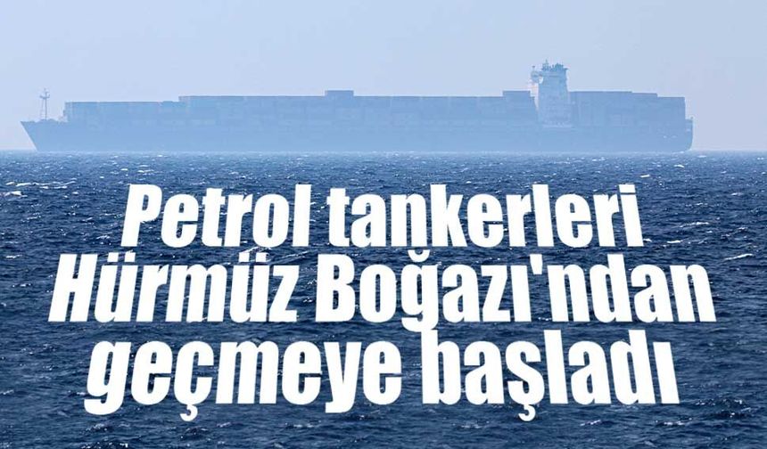 Petrol tankerleri Hürmüz Boğazı'ndan geçmeye başladı
